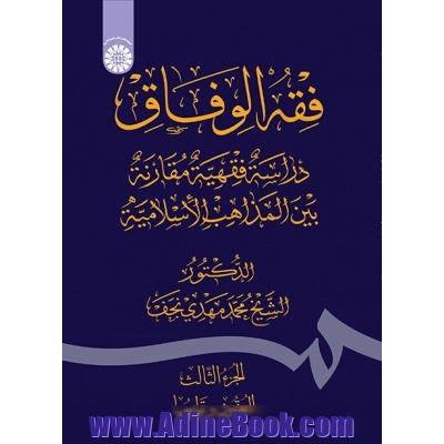 فقه الوفاق: دراسة فقهیة مقارنة بین  المذاهب الاسلامیة (الجزءالثالث: العقود و توابعها)