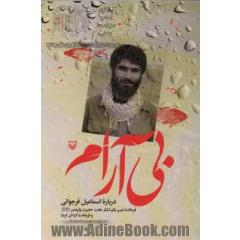 بی آرام (درباره اسماعیل فرجوانی:فرمانده تیپ یکم لشکر هفت حضرت ولیعصر و فرمانده گردان کربلا)