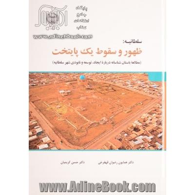 سلطانیه: ظهور و سقوط یک پایتخت (مطالعه ی باستانشناسانه درباره ی ایجاد، توسعه و فروپاشی شهر سلطانیه)