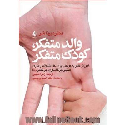والد متفکر، کودک متفکر: آموزش تفکر به کودکان برای حل مشکلات رفتاری (تنبلی، پرخاشگری، بی نظمی و...)