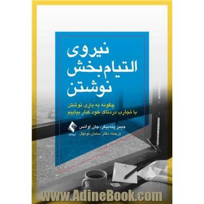 نیروی التیام بخش نوشتن: چگونه، به یاری نوشتن، با تجارب دردناک خود کنار بیاییم