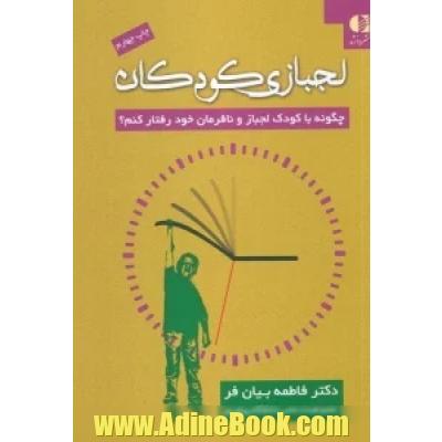 لجبازی کودکان: چگونه با کودک لجباز و نافرمان خود رفتار کنم؟
