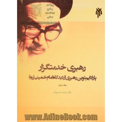 رهبری خدمتگزار: پارادایم نوین رهبری از دیدگاه امام خمینی (ره) - جلد دوم