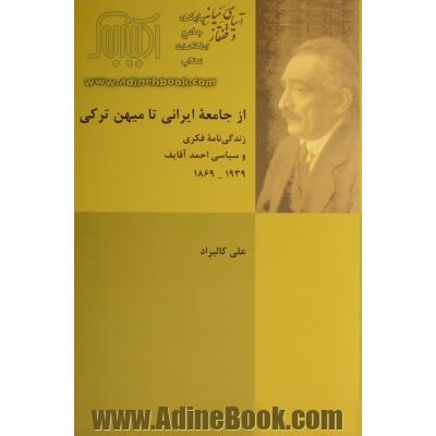 از جامعه ایرانی تا میهن ترکی: زندگی نامه فکری و سیاسی احمدآقایف (1869 - 1939)