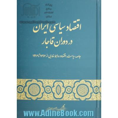اقتصاد سیاسی ایران در دوران قاجار: جامعه، سیاست، اقتصاد و روابط خارجی از 1796 تا 1926