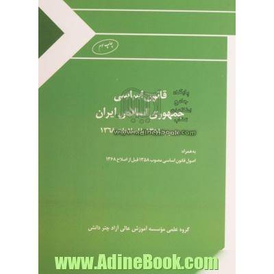 قانون اساسی جمهوری اسلامی ایران: مصوب 1358 با اصلاحات 1368 (به همراه اصول قانون اساسی مصوب 1358 قبل از اصلاح 1368)