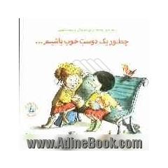 چطور یک دوست خوب باشیم ...: راهنمای بچه ها برای دوستی و دوست یابی