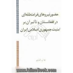 حضور نیروهای فرامنطقه ای در افغانستان و تاثیر آن بر امنیت جمهوری اسلامی ایران