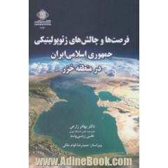 فرصت ها و چالش های ژئوپولیتیکی جمهوری اسلامی ایران در منطقه خزر