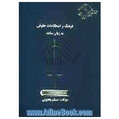 فرهنگ و اصطلاحات حقوقی به زبان ساده: ویژه دانشجویان مبتدی و دانشپذیران رشته حقوق