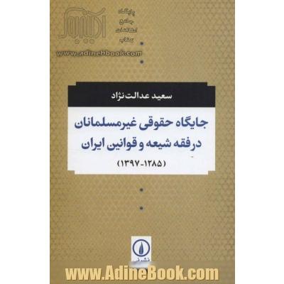 جایگاه حقوقی غیرمسلمانان در فقه شیعه و قوانین ایران (1285 - 1397ش)