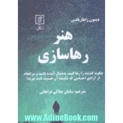 هنر رهاسازی (چگونه گذشته را رها کنید، به دنبال آینده باشید و سرانجام از آزادی احساسی که شایسته آن هستید، لذت ببرید!)