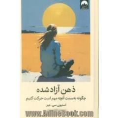 ذهن آزادشده: چگونه به سمت آنچه مهم است حرکت کنیم