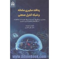 پدافند سایبری سامانه و شبکه کنترل صنعتی معماری، پروتکل ها، آسیب پذیری ها، تهدیدات، مخاطرات و راهکارهای مصون سازی سایبری