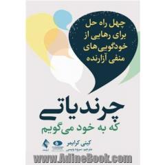 چرندیاتی که به خود می گویم : چهل راه حل برای رهایی از خودگویی های منفی آزارنده