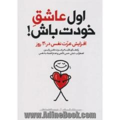 اول عاشق خودت باش!: افزایش عزت نفس در 30 روز، راه های غلبه بر عزت نفس پایین، اضطراب، تنش، حس ناامنی و عدم اعتماد به نفس