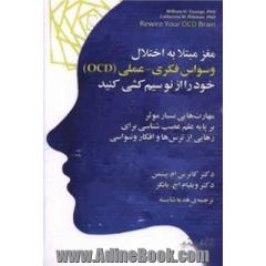 مغز مبتلا به اختلال وسواس فکری - عملی (OCD)، خود را از نو سیم کشی کنید: مهارت هایی بسیار موثر بر پایه علم عصب شناسی برای رهایی از ترس ها و افکار وسواسی