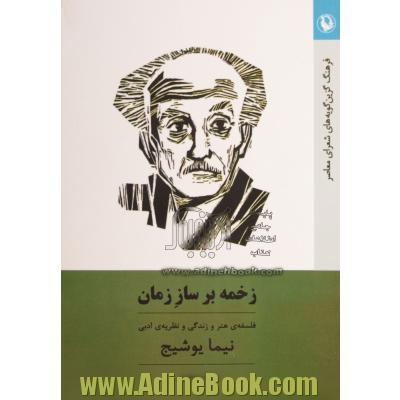 زخمه بر ساز زمان: فلسفه ی هنر و زندگی و نظریه ی ادبی نیما یوشیج