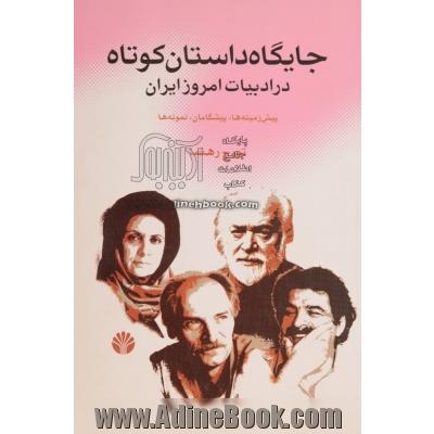 جایگاه داستان کوتاه در ادبیات امروز ایران: پیش زمینه، پیشگامان، نمونه ها (18 داستان از 18 نویسنده)