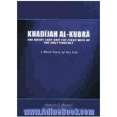 Khadijah al-Kubra: the great lady and the first wife of the holy prophet (a short story of he life)