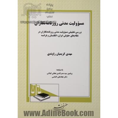 مسوولیت مدنی روزنامه نگاران: بررسی تطبیقی مسوولیت مدنی روزنامه نگاران در نظامهای حقوقی ایران، انگلستان و فرانسه