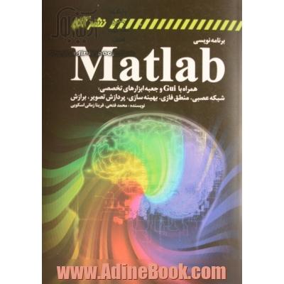 برنامه نویسی MATLAB همراه با CUI و جعبه ابزارهای تخصصی: شبکه عصبی - منطق فازی - پردازش تصویر - برازش و بهینه سازی (نیوتن، ژنتیک الگوریتم، شبیه سازی تب