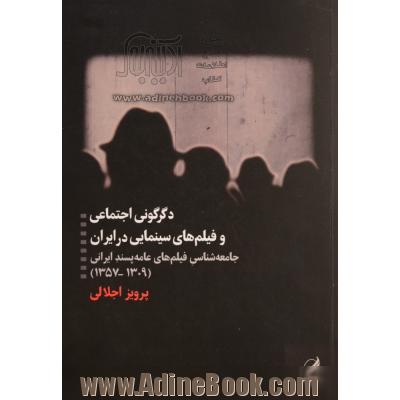 دگرگونی اجتماعی و فیلم های سینمایی در ایران: جامعه شناسی فیلم های عامه پسند ایرانی (1357 - 1309)
