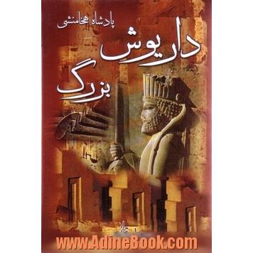 داریوش بزرگ، پادشاه هخامنشی (زندگی و کشورگشایی پادشاهی عادل)