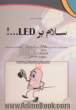 سلام بر LED...!: مجموعه ای از چند طرح ساده، کاربردی و سرگرم کننده با LEDها برای مبتدیان