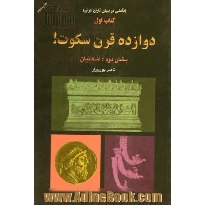 دوازده قرن سکوت ( تاملی در بنیان تاریخ ایران ) بخش دوم : اشکانیان