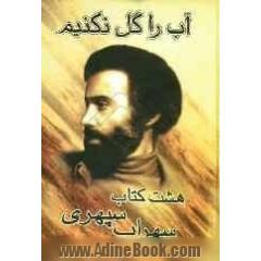 آب را گل نکنیم ...: هشت دفتر شعر مرگ رنگ، زندگی خواب ها، آوار آفتاب، شرق اندوه، صدای پای آب، مسافر، حجم سبز، ماهیچ، ما نگاه