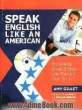 Speak English like an American: you already speak English ... now speak it even better ...