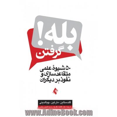 بله گرفتن! 50 شیوه علمی متقاعدسازی و نفوذ بر دیگران