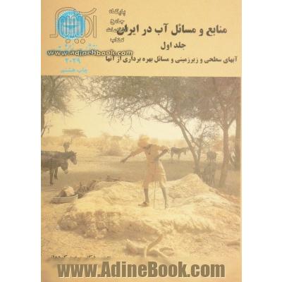 منابع و مسائل آب در ایران - جلد اول : آبهای سطحی و زیرزمینی و مسائل بهره برداری از آنها